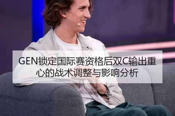 GEN锁定国际赛资格后双C输出重心的战术调整与影响分析